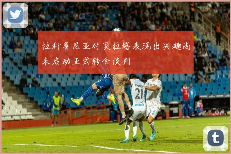 拉科鲁尼亚对莫拉塔表现出兴趣尚未启动正式转会谈判