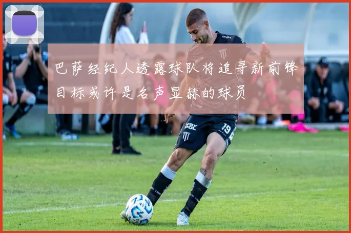 巴萨经纪人透露球队将追寻新前锋目标或许是名声显赫的球员