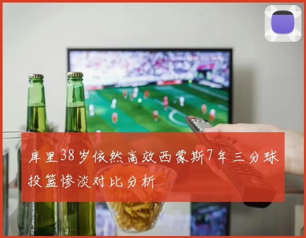库里38岁依然高效西蒙斯7年三分球投篮惨淡对比分析