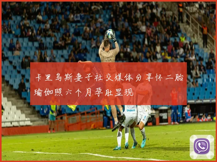 卡里乌斯妻子社交媒体分享怀二胎瑜伽照六个月孕肚显现