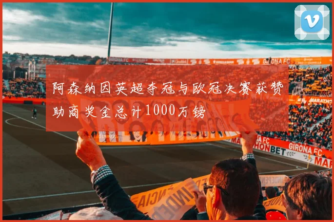 阿森纳因英超夺冠与欧冠决赛获赞助商奖金总计1000万镑